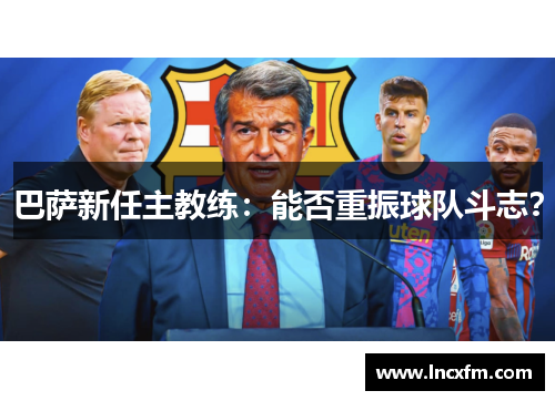巴萨新任主教练：能否重振球队斗志？
