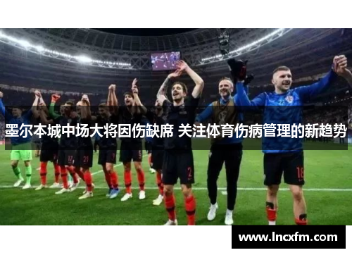 墨尔本城中场大将因伤缺席 关注体育伤病管理的新趋势