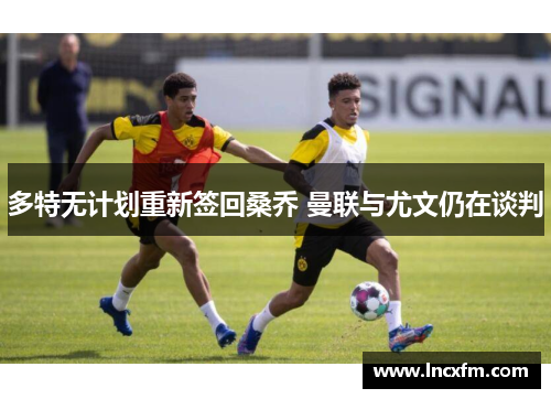 多特无计划重新签回桑乔 曼联与尤文仍在谈判