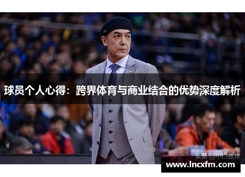球员个人心得：跨界体育与商业结合的优势深度解析